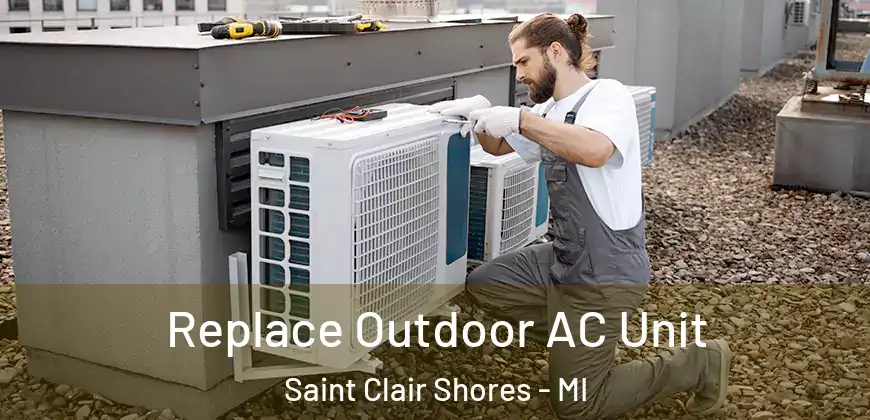  Replace Outdoor AC Unit Saint Clair Shores - MI